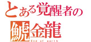 とある覚醒者の鯱金龍（Ｅｎｄ ｏｆ ｅａｒｔｈ）