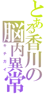 とある香川の脳内異常（キチガイ）