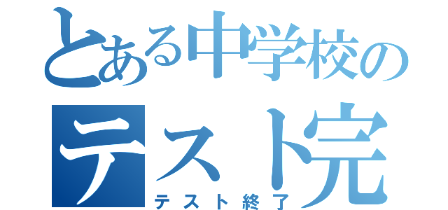 とある中学校のテスト完（テスト終了）