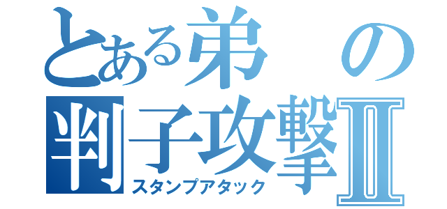 とある弟の判子攻撃Ⅱ（スタンプアタック）