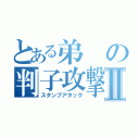 とある弟の判子攻撃Ⅱ（スタンプアタック）