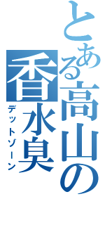 とある高山の香水臭（デットゾーン）