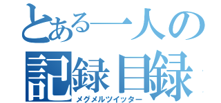 とある一人の記録目録（メグメルツイッター）