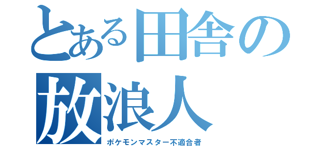 とある田舎の放浪人（ポケモンマスター不適合者）