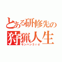 とある研修先の狩猟人生（モンハン３ｒｄ）