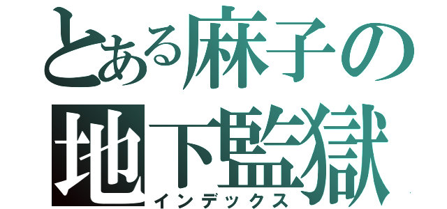 とある麻子の地下監獄（インデックス）