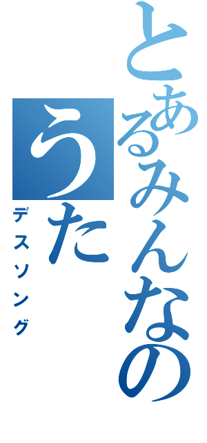 とあるみんなのうたⅡ（デスソング）