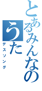 とあるみんなのうたⅡ（デスソング）