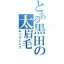 とある黒田の太眉毛（あつげしょう）