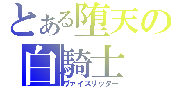 とある堕天の白騎士（ヴァイスリッター）