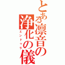 とある凛音の浄化の儀（エンドゥラ）