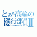 とある高輪の執行部員Ⅱ（こんなの絶対おかしいよ）