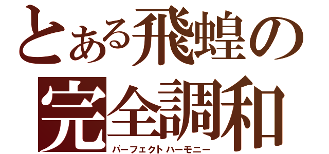 とある飛蝗の完全調和（パーフェクトハーモニー）