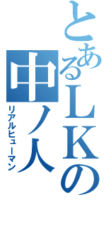 とあるＬＫの中ノ人（リアルヒューマン）