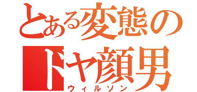 とある変態のドヤ顔男（ウィルソン）