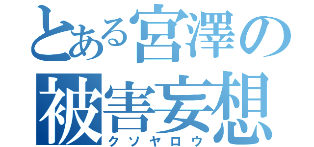 とある宮澤の被害妄想（クソヤロウ）