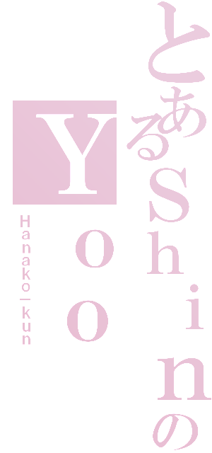 とあるＳｈｉｎのＹｏｏ（Ｈａｎａｋｏ－ｋｕｎ）