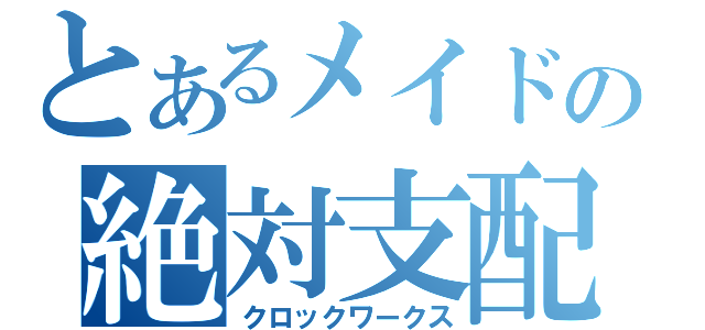 とあるメイドの絶対支配（クロックワークス）