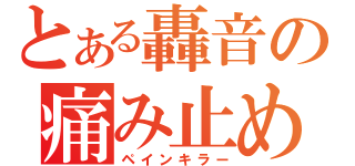 とある轟音の痛み止め（ペインキラー）