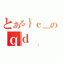 とある｝ｃ＿のｑｄ（［＾［）