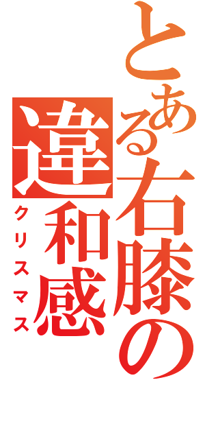 とある右膝の違和感（クリスマス）