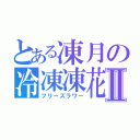 とある凍月の冷凍凍花Ⅱ（フリーズラワー）