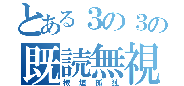 とある３の３の既読無視（板垣孤独）