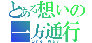 とある想いの一方通行（Ｏｎｅ Ｗａｙ）