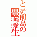 とある前島の豊崎愛生（オレノヨメ）