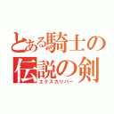 とある騎士の伝説の剣（エクスカリバー）