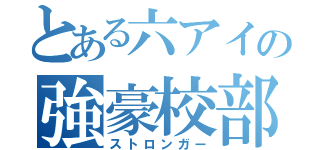 とある六アイの強豪校部員（ストロンガー）