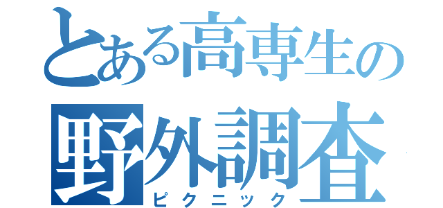 とある高専生の野外調査（ピクニック）