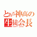 とある神高の生徒会長（クガヤマ ムネヨシ）