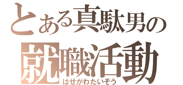 とある真駄男の就職活動（はせがわたいぞう）