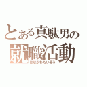 とある真駄男の就職活動（はせがわたいぞう）