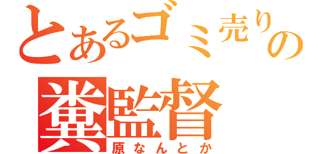 とあるゴミ売りの糞監督（原なんとか）