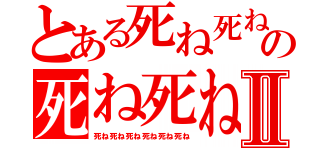 とある死ね死ね死ね死ね死ねの死ね死ね死ね死ねⅡ（死ね死ね死ね死ね死ね死ね）