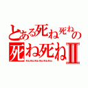 とある死ね死ね死ね死ね死ねの死ね死ね死ね死ねⅡ（死ね死ね死ね死ね死ね死ね）