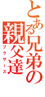 とある兄弟の親父達（ブラザーズ）