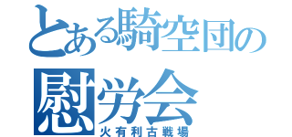 とある騎空団の慰労会（火有利古戦場）