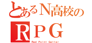 とあるＮ高校のＲＰＧ（Ｒｅｄ Ｐｏｉｎｔ Ｇｅｔｔｅｒ）