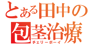 とある田中の包茎治療（チェリーボーイ）