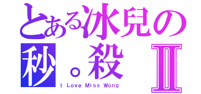 とある冰兒の秒。殺Ⅱ（Ｉ Ｌｏｖｅ Ｍｉｓｓ Ｗｏｎｇ）