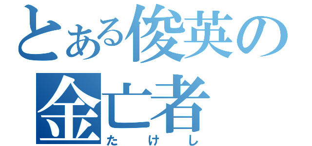 とある俊英の金亡者（たけし）