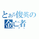 とある俊英の金亡者（たけし）