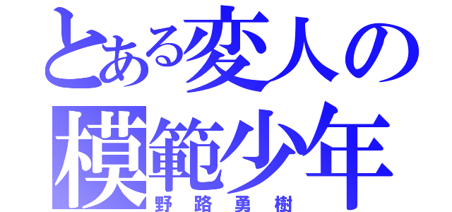 とある変人の模範少年（野路勇樹）