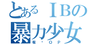 とあるＩＢの暴力少女（有夠ＯＰ）