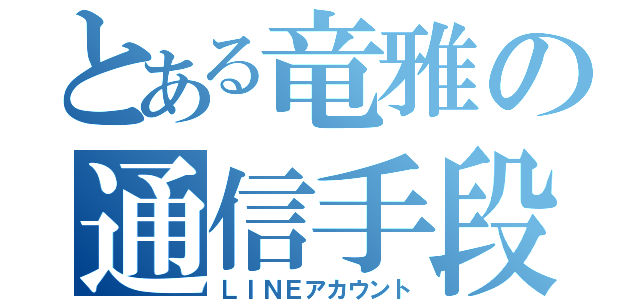 とある竜雅の通信手段（ＬＩＮＥアカウント）