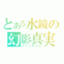 とある水鏡の幻影真実（ファンタズム）