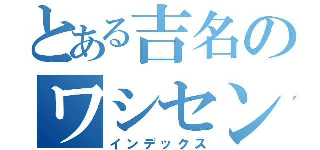 とある吉名のワシセンバン（インデックス）